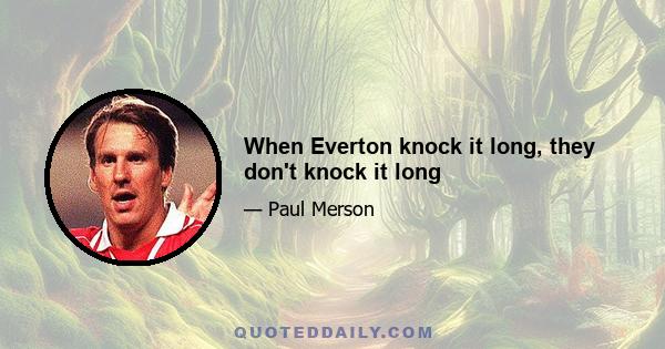 When Everton knock it long, they don't knock it long