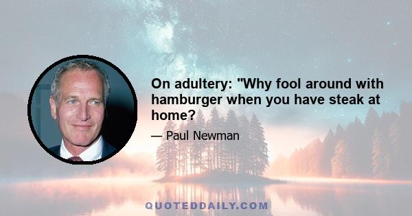 On adultery: Why fool around with hamburger when you have steak at home?