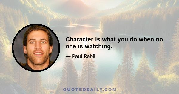 Character is what you do when no one is watching.