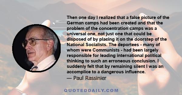 Then one day I realized that a false picture of the German camps had been created and that the problem of the concentration camps was a universal one, not just one that could be disposed of by placing it on the doorstep 