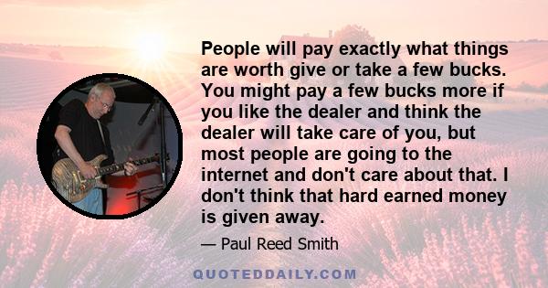 People will pay exactly what things are worth give or take a few bucks. You might pay a few bucks more if you like the dealer and think the dealer will take care of you, but most people are going to the internet and