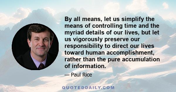 By all means, let us simplify the means of controlling time and the myriad details of our lives, but let us vigorously preserve our responsibility to direct our lives toward human accomplishment, rather than the pure