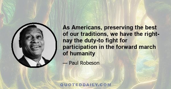 As Americans, preserving the best of our traditions, we have the right- nay the duty-to fight for participation in the forward march of humanity