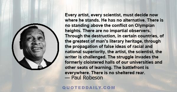 Every artist, every scientist, must decide now where he stands. He has no alternative. There is no standing above the conflict on Olympian heights. There are no impartial observers. Through the destruction, in certain