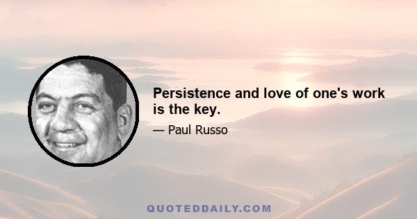 Persistence and love of one's work is the key.