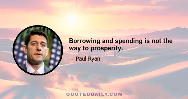 Borrowing and spending is not the way to prosperity.