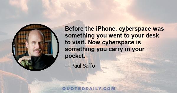 Before the iPhone, cyberspace was something you went to your desk to visit. Now cyberspace is something you carry in your pocket.