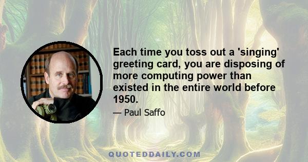 Each time you toss out a 'singing' greeting card, you are disposing of more computing power than existed in the entire world before 1950.