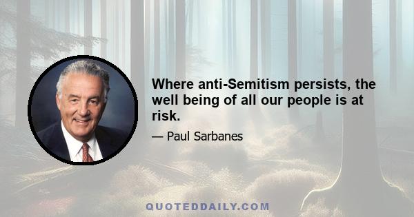 Where anti-Semitism persists, the well being of all our people is at risk.