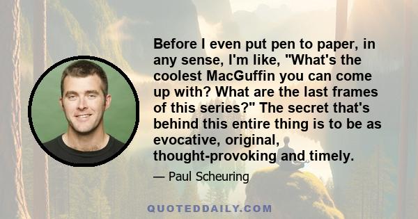 Before I even put pen to paper, in any sense, I'm like, What's the coolest MacGuffin you can come up with? What are the last frames of this series? The secret that's behind this entire thing is to be as evocative,