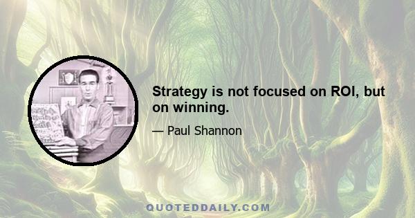 Strategy is not focused on ROI, but on winning.