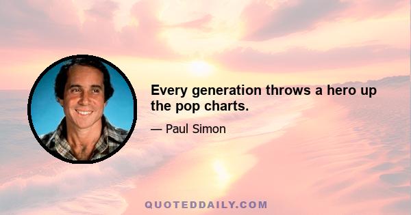 Every generation throws a hero up the pop charts.