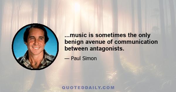 ...music is sometimes the only benign avenue of communication between antagonists.