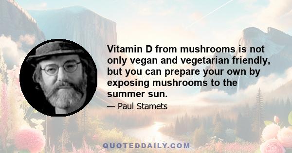 Vitamin D from mushrooms is not only vegan and vegetarian friendly, but you can prepare your own by exposing mushrooms to the summer sun.