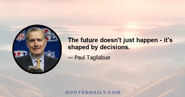 The future doesn't just happen - it's shaped by decisions.