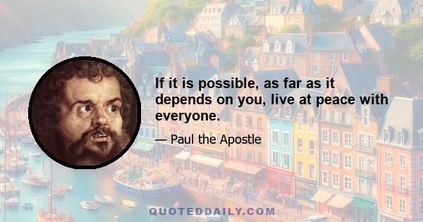 If it is possible, as far as it depends on you, live at peace with everyone.