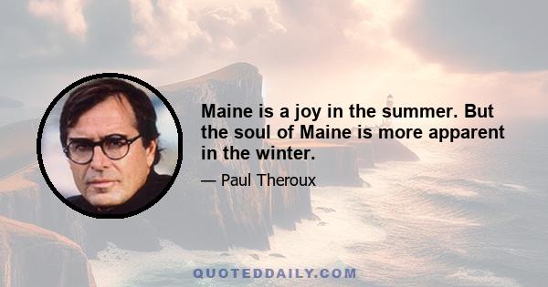 Maine is a joy in the summer. But the soul of Maine is more apparent in the winter.