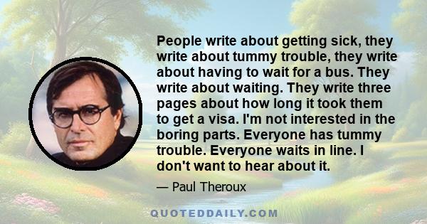 People write about getting sick, they write about tummy trouble, they write about having to wait for a bus. They write about waiting. They write three pages about how long it took them to get a visa. I'm not interested