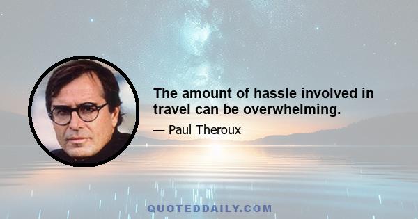 The amount of hassle involved in travel can be overwhelming.