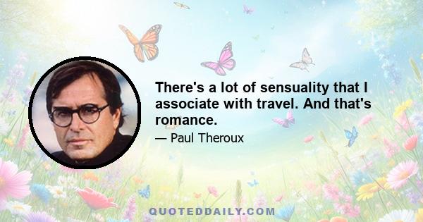 There's a lot of sensuality that I associate with travel. And that's romance.