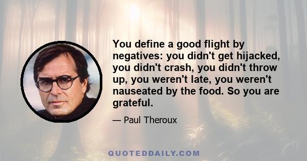 You define a good flight by negatives: you didn't get hijacked, you didn't crash, you didn't throw up, you weren't late, you weren't nauseated by the food. So you are grateful.