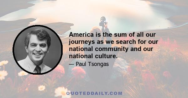 America is the sum of all our journeys as we search for our national community and our national culture.