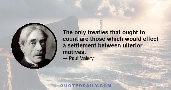 The only treaties that ought to count are those which would effect a settlement between ulterior motives.