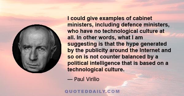 I could give examples of cabinet ministers, including defence ministers, who have no technological culture at all. In other words, what I am suggesting is that the hype generated by the publicity around the Internet and 