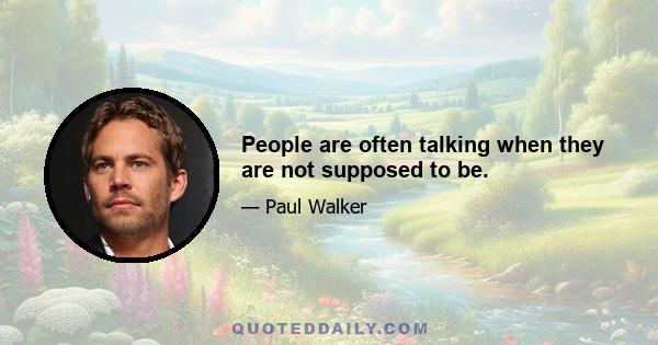 People are often talking when they are not supposed to be.