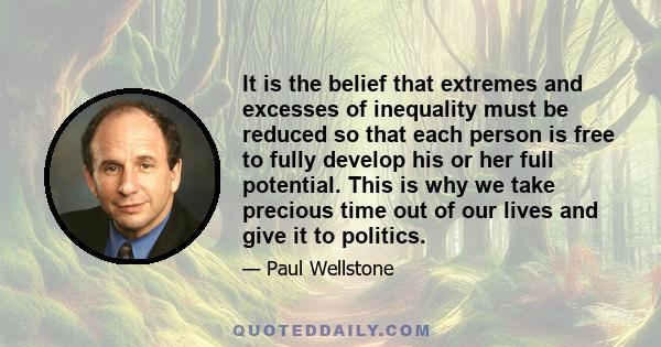 It is the belief that extremes and excesses of inequality must be reduced so that each person is free to fully develop his or her full potential. This is why we take precious time out of our lives and give it to