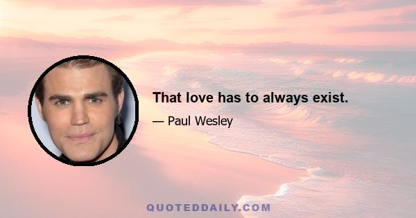 That love has to always exist.