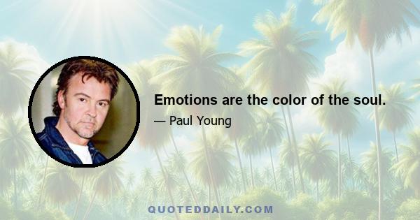 Emotions are the color of the soul.