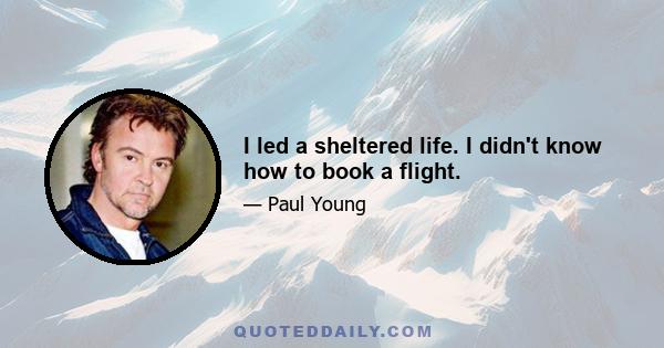 I led a sheltered life. I didn't know how to book a flight.