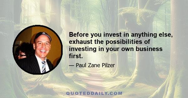 Before you invest in anything else, exhaust the possibilities of investing in your own business first.