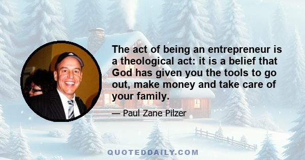 The act of being an entrepreneur is a theological act: it is a belief that God has given you the tools to go out, make money and take care of your family.