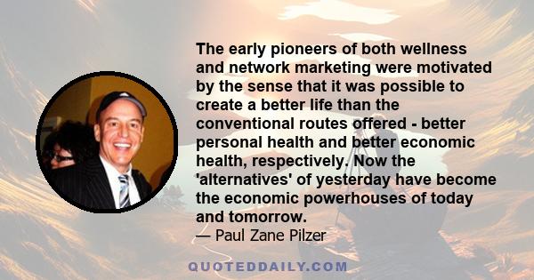 The early pioneers of both wellness and network marketing were motivated by the sense that it was possible to create a better life than the conventional routes offered - better personal health and better economic