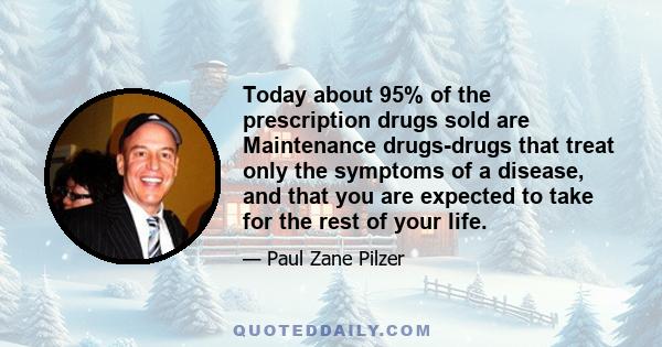 Today about 95% of the prescription drugs sold are Maintenance drugs-drugs that treat only the symptoms of a disease, and that you are expected to take for the rest of your life.