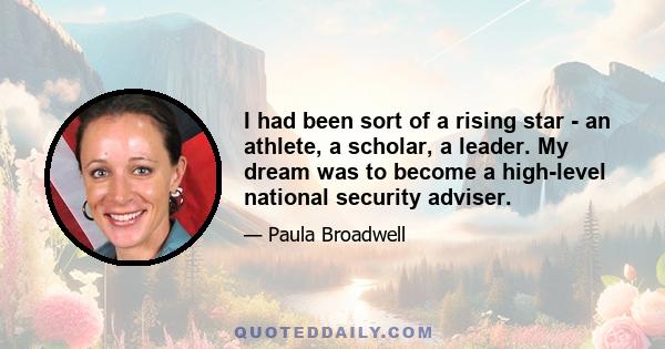 I had been sort of a rising star - an athlete, a scholar, a leader. My dream was to become a high-level national security adviser.