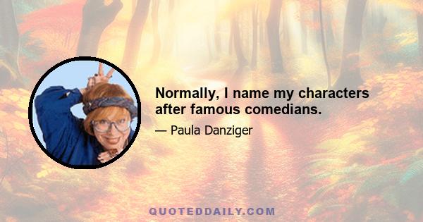Normally, I name my characters after famous comedians.