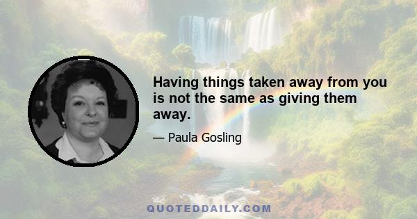 Having things taken away from you is not the same as giving them away.