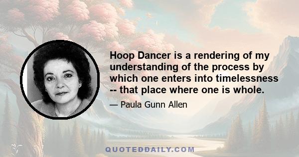 Hoop Dancer is a rendering of my understanding of the process by which one enters into timelessness -- that place where one is whole.