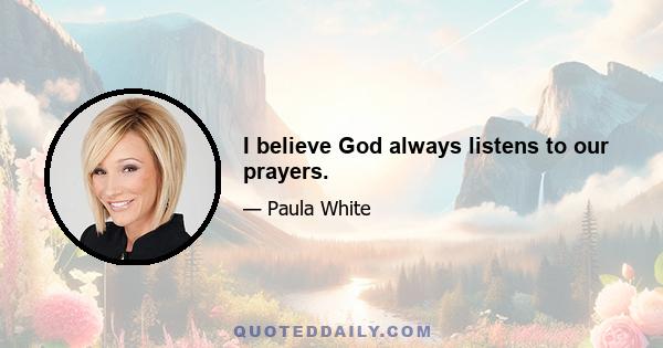 I believe God always listens to our prayers.