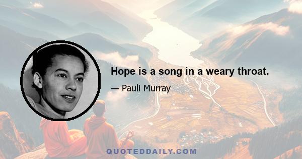 Hope is a song in a weary throat.