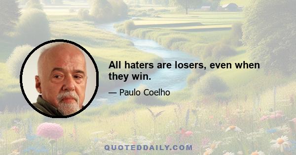 All haters are losers, even when they win.