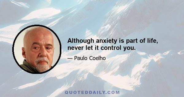 Although anxiety is part of life, never let it control you.