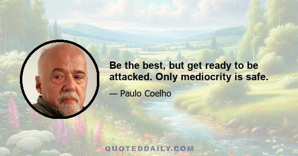 Be the best, but get ready to be attacked. Only mediocrity is safe.