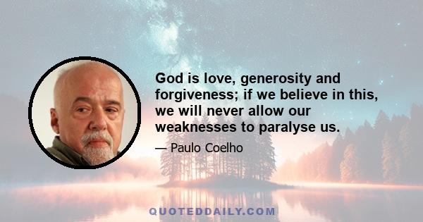 God is love, generosity and forgiveness; if we believe in this, we will never allow our weaknesses to paralyse us.