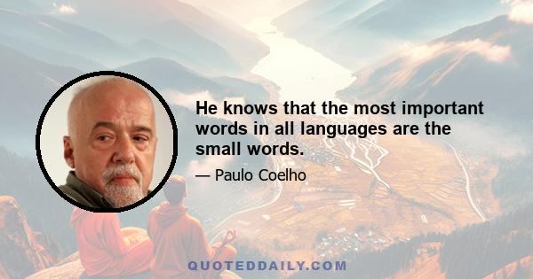 He knows that the most important words in all languages are the small words.