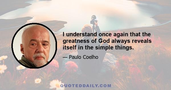 I understand once again that the greatness of God always reveals itself in the simple things.