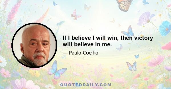 If I believe I will win, then victory will believe in me.